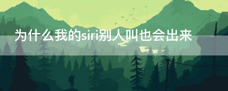 为什么我的siri别人叫也会出来 为什么我的siri所有人都能叫出来