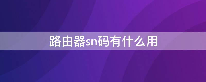 路由器sn码有什么用（路由器上sn是密码吗）