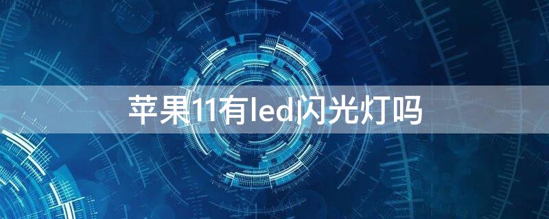 iPhone11有led闪光灯吗（iphone11有没有闪光灯）