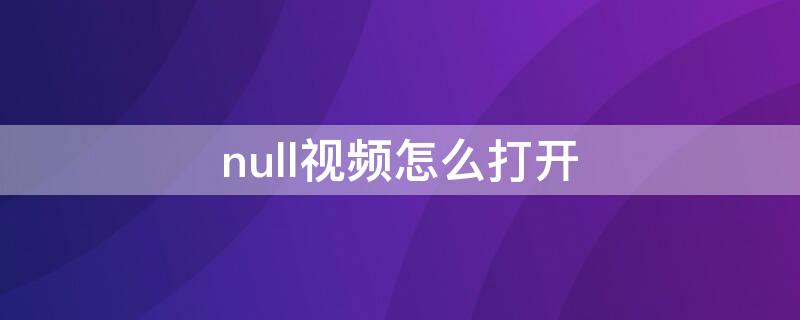null视频怎么打开 null格式的视频