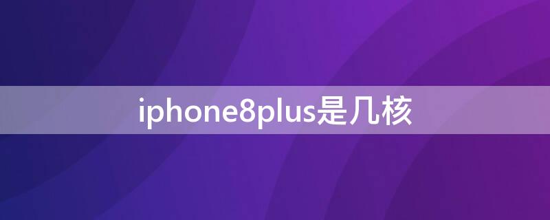 iPhone8plus是几核（苹果8plus是几核）