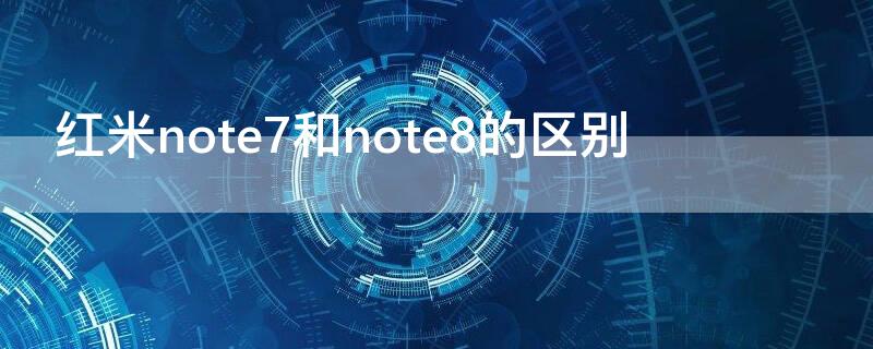 红米note7和note8的区别 红米note7与note8的区别