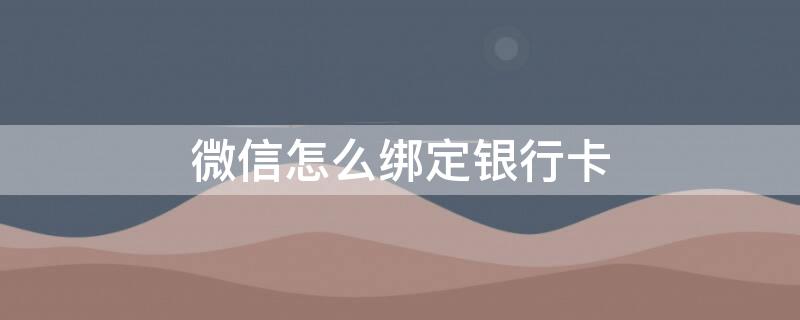 微信怎么绑定银行卡（微信怎么绑定银行卡怎么操作）