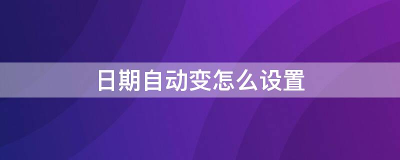 日期自动变怎么设置 日期自动变化