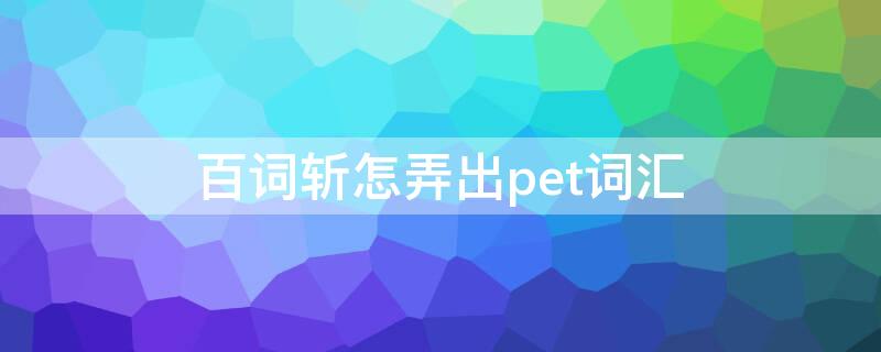 百词斩怎弄出pet词汇 百词斩词汇导出