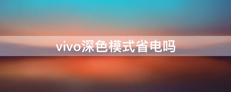 vivo深色模式省电吗（vivo深色模式省电吗手机）