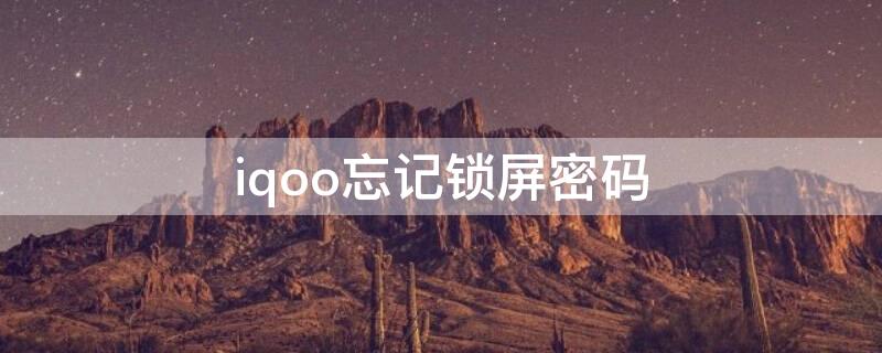 iqoo忘记锁屏密码（iqoo忘记锁屏密码怎么强制解锁）