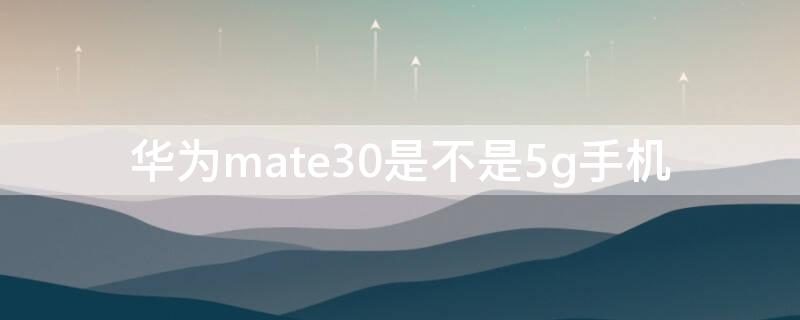 华为mate30是不是5g手机