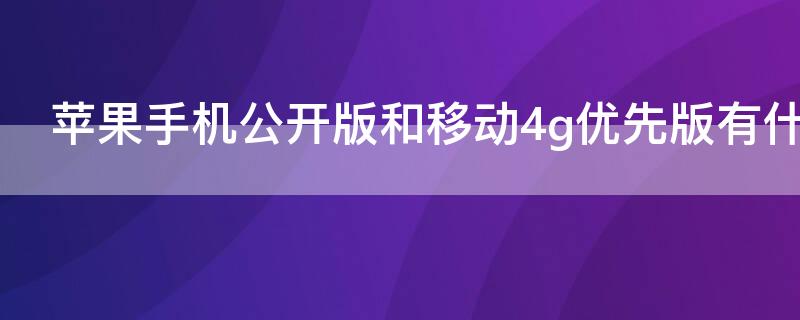 iPhone手机公开版和移动4g优先版有什么区别