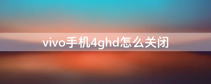 vivo手机4ghd怎么关闭（vivoy3手机4ghd怎么关闭）