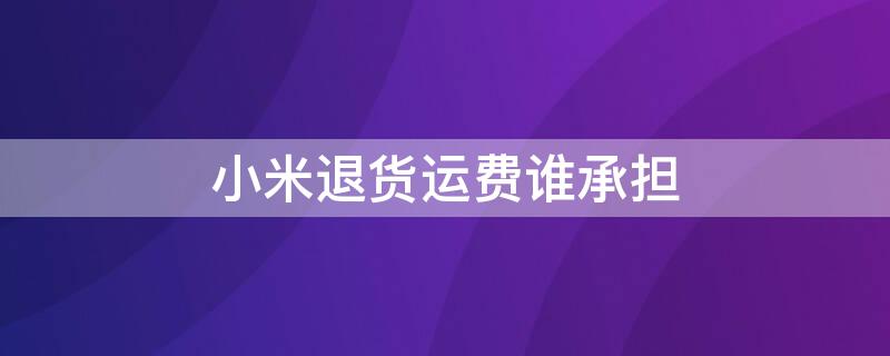 小米退货运费谁承担 小米退货运费怎么算