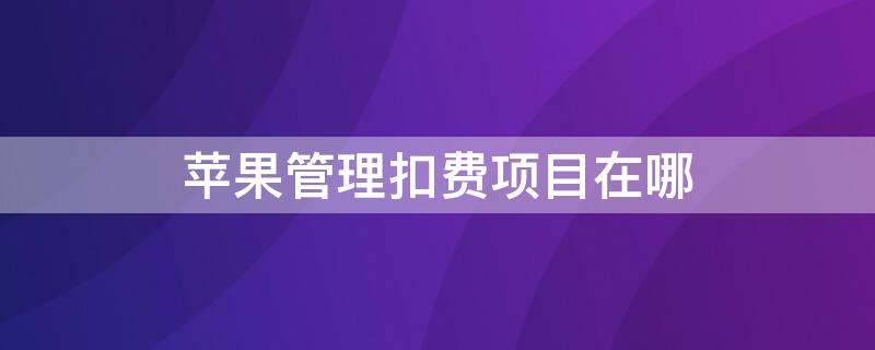 iPhone管理扣费项目在哪 苹果管理续费在哪里