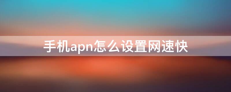 手机apn怎么设置网速快（手机apn怎么设置网速快移动）