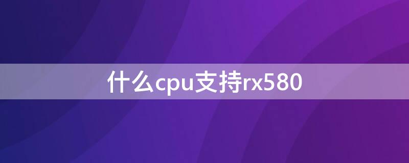 什么cpu支持rx580（什么cpu支持3600频率内存）