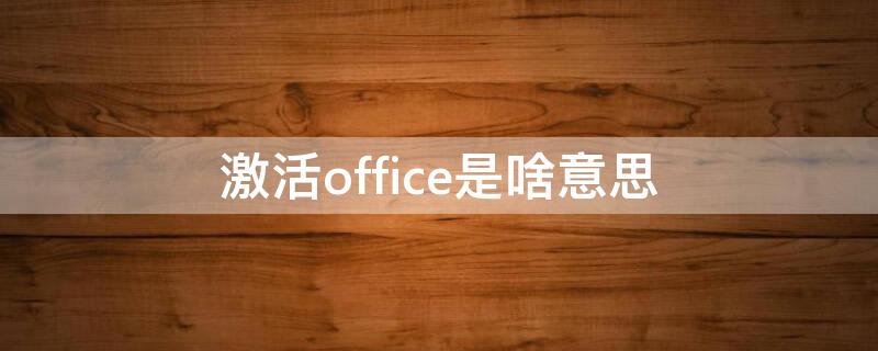 激活office是啥意思 激活office成功后是怎样的