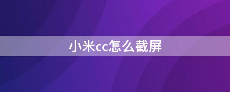 小米cc怎么截屏（小米cc9e截图快捷键）