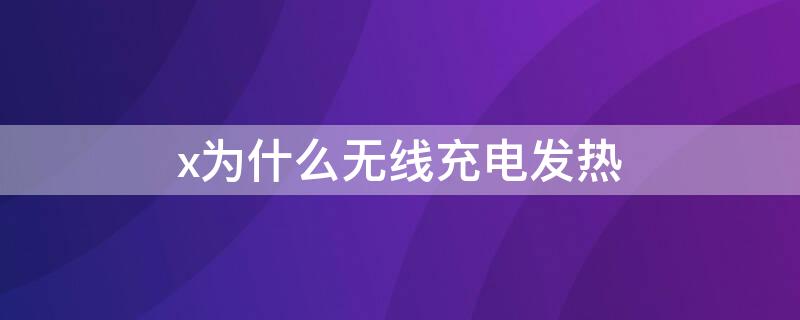 x为什么无线充电发热 x为什么无线充电发热那么快