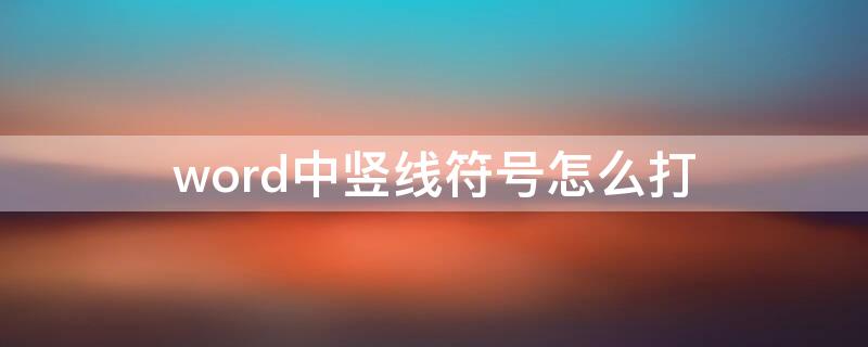 word中竖线符号怎么打（word中竖线符号怎么打的）