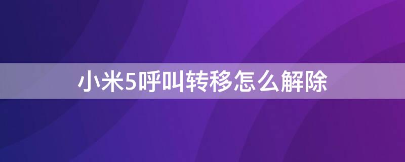 小米5呼叫转移怎么解除 小米呼叫转移怎么解除设置