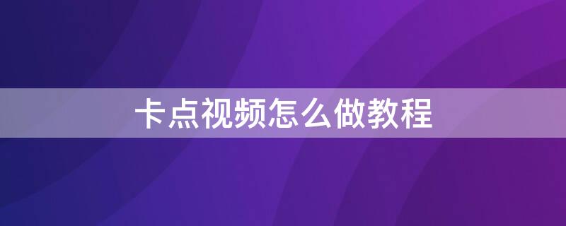 卡点视频怎么做教程 卡点视频的制作过程