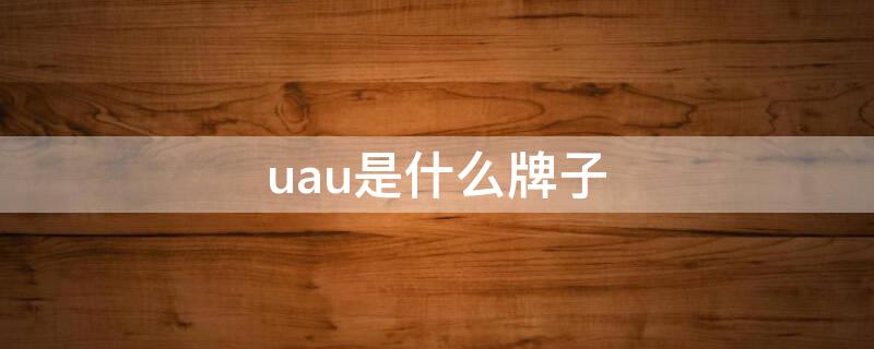 uau是什么牌子（uau是什么牌子好用吗）