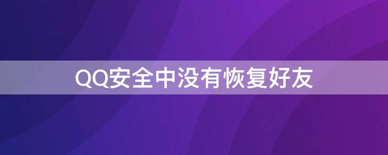 QQ安全中没有恢复好友 qq安全中没有恢复好友功能