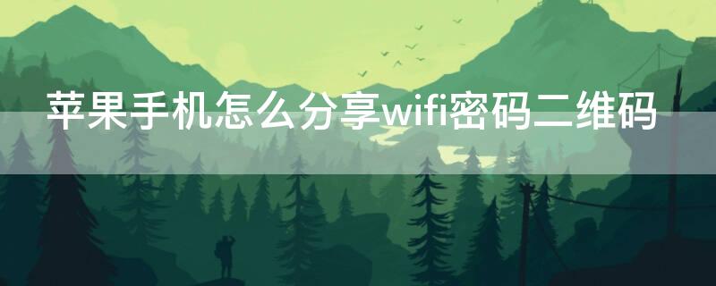 iPhone手机怎么分享wifi密码二维码 苹果手机怎么分享wifi密码二维码