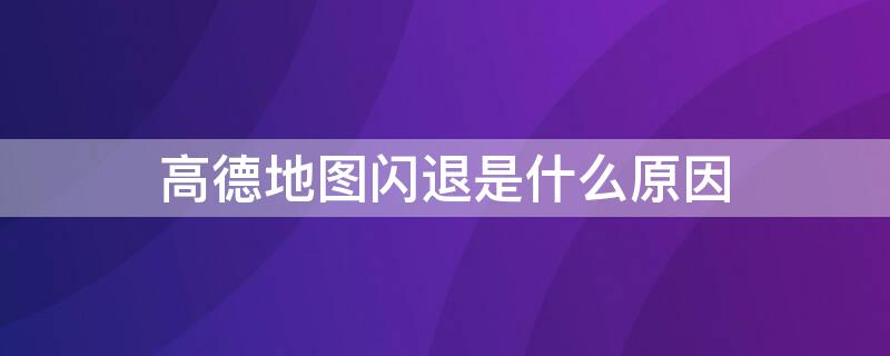 高德地图闪退是什么原因 高德地图闪退是什么原因苹果