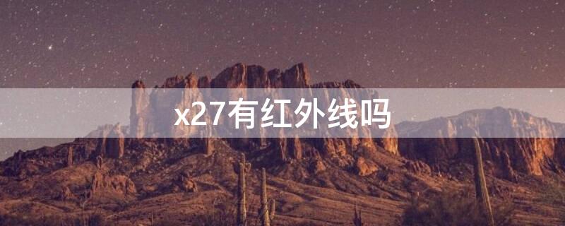 x27有红外线吗（x27有没有红外线功能）