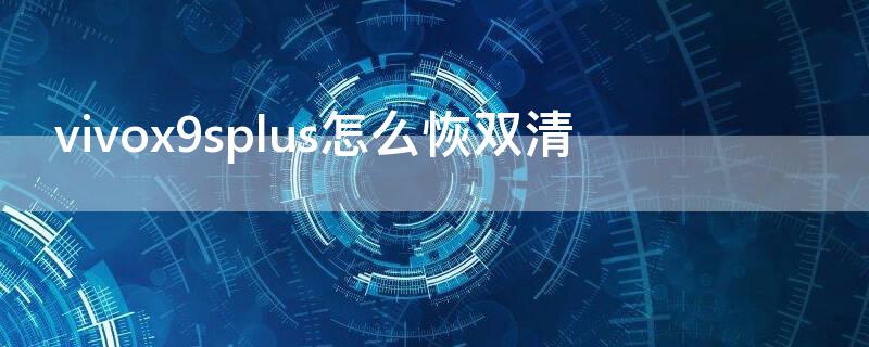 vivox9splus怎么恢双清 vivo x9plus双清