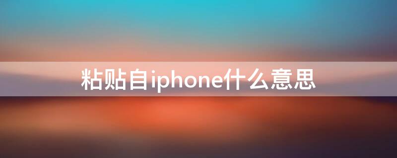 粘贴自iPhone什么意思（粘贴自iphne是什么意思）