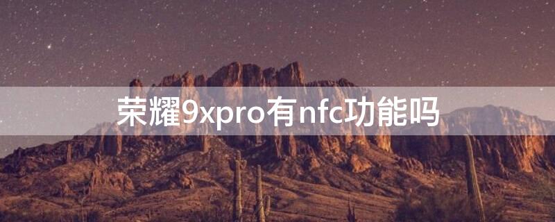 荣耀9xpro有nfc功能吗