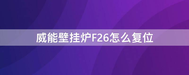 威能壁挂炉F26怎么复位（威能壁挂炉f26怎么复位视频）