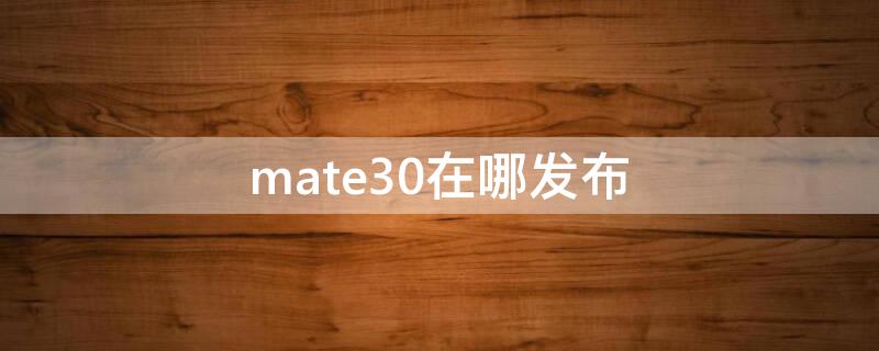 mate30在哪发布 mate30系列国内发布会