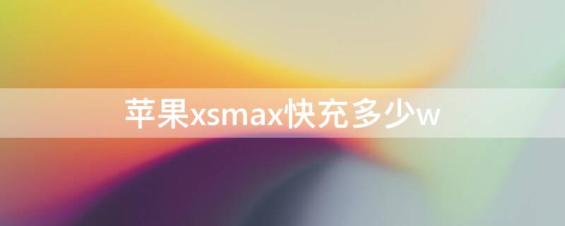 iPhonexsmax快充多少w xsmax快充多少瓦