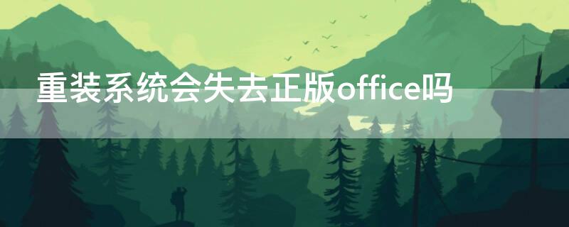 重装系统会失去正版office吗（重装系统之后office还在吗）