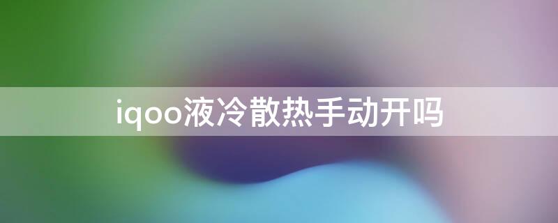 iqoo液冷散热手动开吗（iqooz1液冷散热原理）