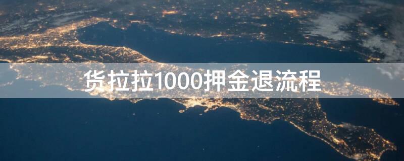 货拉拉1000押金退流程（货拉拉我干了7天怎么退押金）