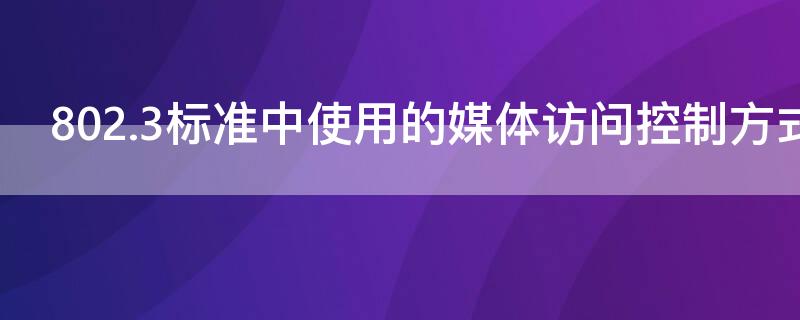 802.3标准中使用的媒体访问控制方式是（802.11网络使用的媒体访问控制协议）