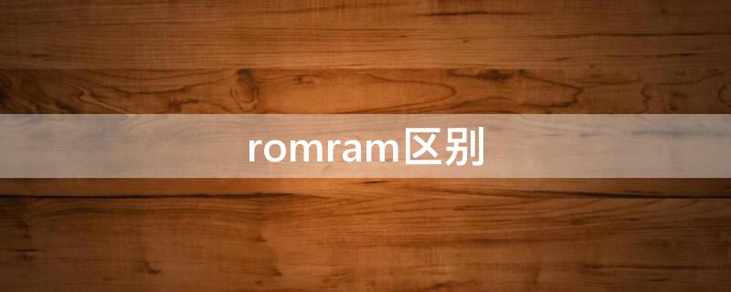 romram区别（rom和rom的区别）