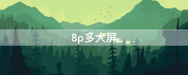 8p多大屏（8p多大屏幕尺寸 厘米）