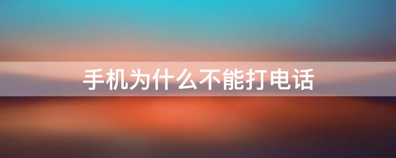 手机为什么不能打电话（手机为什么不能打电话显示无法访问移动网络）