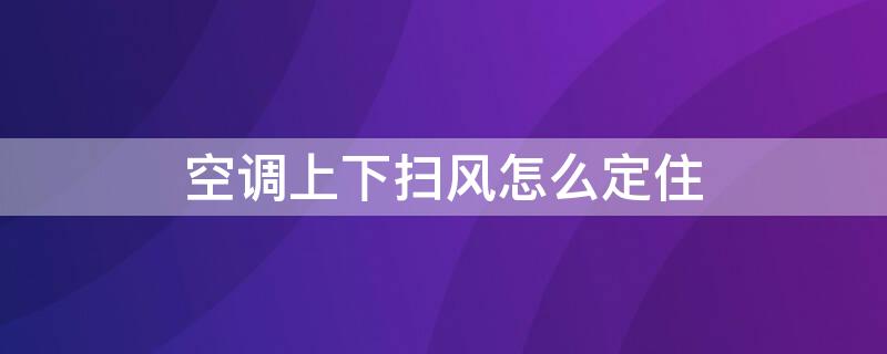 空调上下扫风怎么定住（科龙空调上下扫风怎么定住）