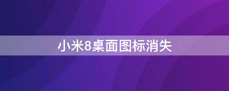 小米8桌面图标消失 小米8桌面图标消失怎么办