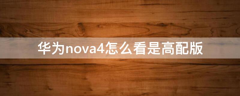 华为nova4怎么看是高配版（华为nova4怎么看是高配版还是低配）