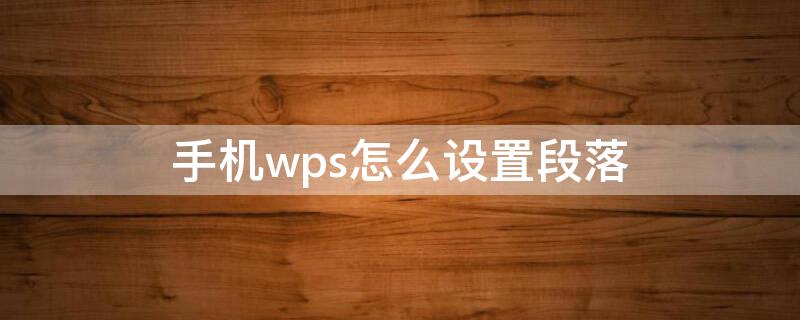 手机wps怎么设置段落（手机wps怎么设置段落间距）