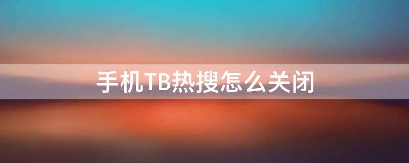 手机TB热搜怎么关闭（手机淘宝热搜榜怎么关闭）