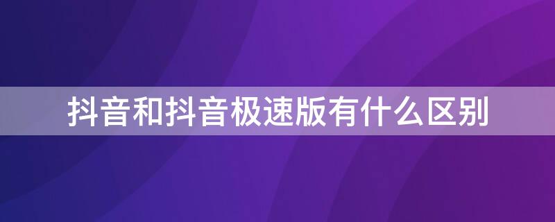 抖音和抖音极速版有什么区别 抖音和抖音极速版有什么区别?