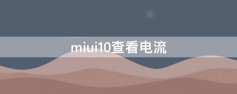 miui10查看电流（小米 查看电流）