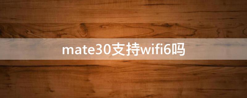 mate30支持wifi6吗 华为mate30支持wifi6吗